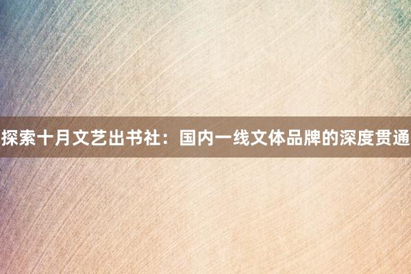 探索十月文艺出书社：国内一线文体品牌的深度贯通